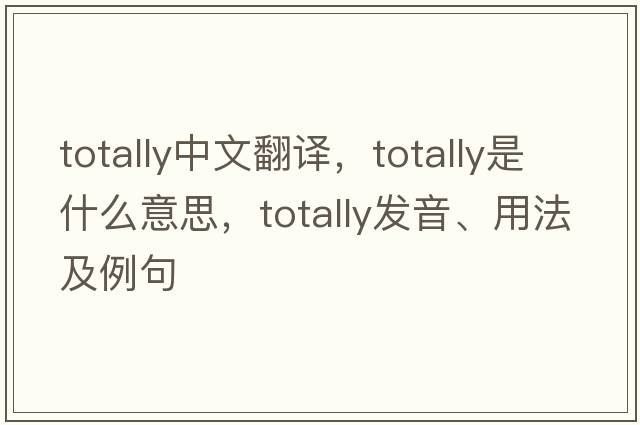 totally中文翻譯，totally是什么意思，totally發(fā)音、用法及例句