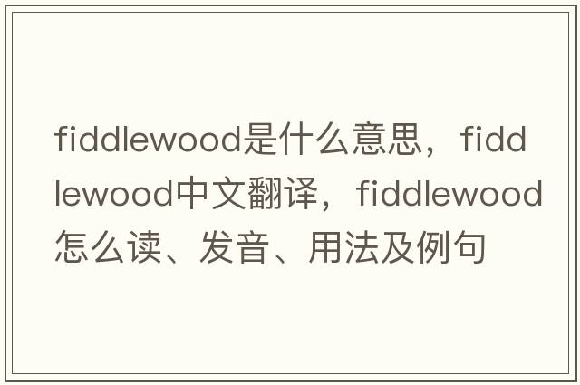 fiddlewood是什么意思，fiddlewood中文翻譯，fiddlewood怎么讀、發(fā)音、用法及例句