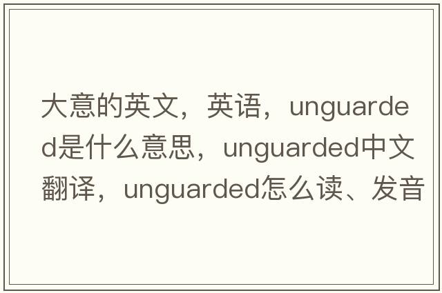 大意的英文，英語，unguarded是什么意思，unguarded中文翻譯，unguarded怎么讀、發(fā)音、用法及例句