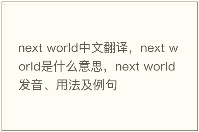 next world中文翻譯，next world是什么意思，next world發(fā)音、用法及例句