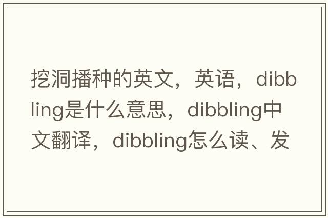 挖洞播種的英文，英語(yǔ)，dibbling是什么意思，dibbling中文翻譯，dibbling怎么讀、發(fā)音、用法及例句