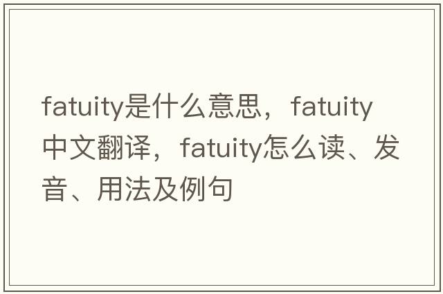 fatuity是什么意思，fatuity中文翻譯，fatuity怎么讀、發(fā)音、用法及例句