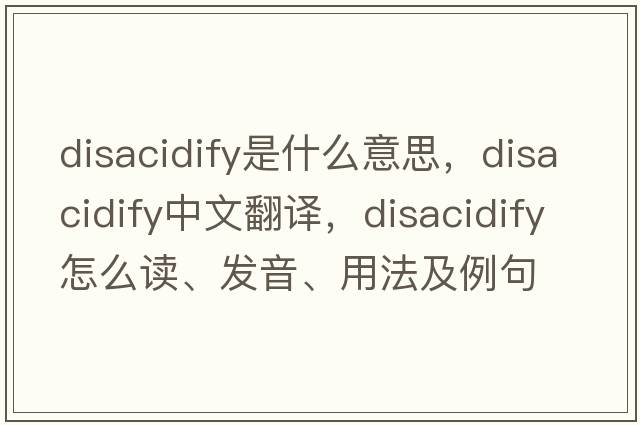 disacidify是什么意思，disacidify中文翻譯，disacidify怎么讀、發(fā)音、用法及例句