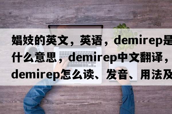 娼妓的英文，英語，demirep是什么意思，demirep中文翻譯，demirep怎么讀、發(fā)音、用法及例句