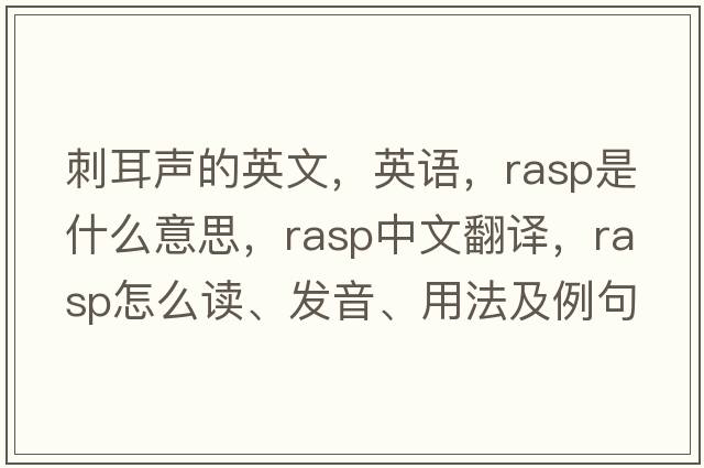 刺耳聲的英文，英語(yǔ)，rasp是什么意思，rasp中文翻譯，rasp怎么讀、發(fā)音、用法及例句