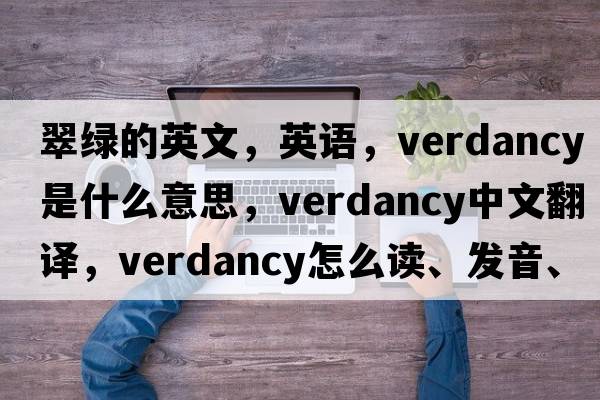 翠綠的英文，英語，verdancy是什么意思，verdancy中文翻譯，verdancy怎么讀、發(fā)音、用法及例句