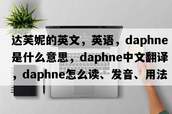 達(dá)芙妮的英文，英語，daphne是什么意思，daphne中文翻譯，daphne怎么讀、發(fā)音、用法及例句