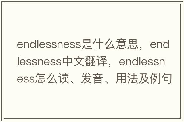 endlessness是什么意思，endlessness中文翻譯，endlessness怎么讀、發(fā)音、用法及例句
