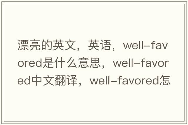 漂亮的英文，英語，well-favored是什么意思，well-favored中文翻譯，well-favored怎么讀、發(fā)音、用法及例句
