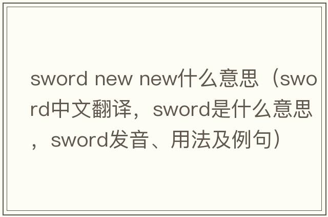 sword new new什么意思（sword中文翻譯，sword是什么意思，sword發(fā)音、用法及例句）