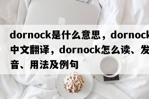 dornock是什么意思，dornock中文翻譯，dornock怎么讀、發(fā)音、用法及例句