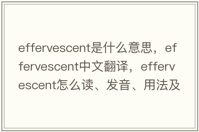 effervescent是什么意思，effervescent中文翻譯，effervescent怎么讀、發(fā)音、用法及例句