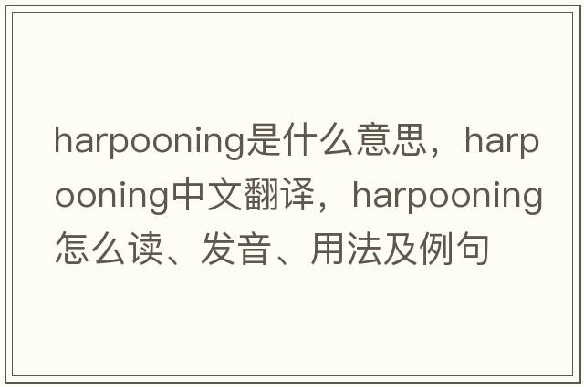harpooning是什么意思，harpooning中文翻譯，harpooning怎么讀、發(fā)音、用法及例句