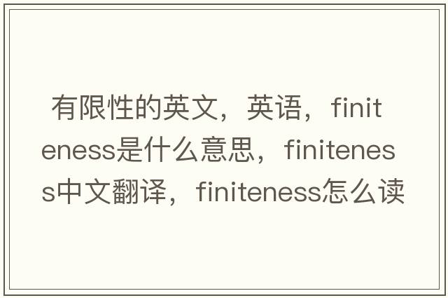  有限性的英文，英語，finiteness是什么意思，finiteness中文翻譯，finiteness怎么讀、發(fā)音、用法及例句