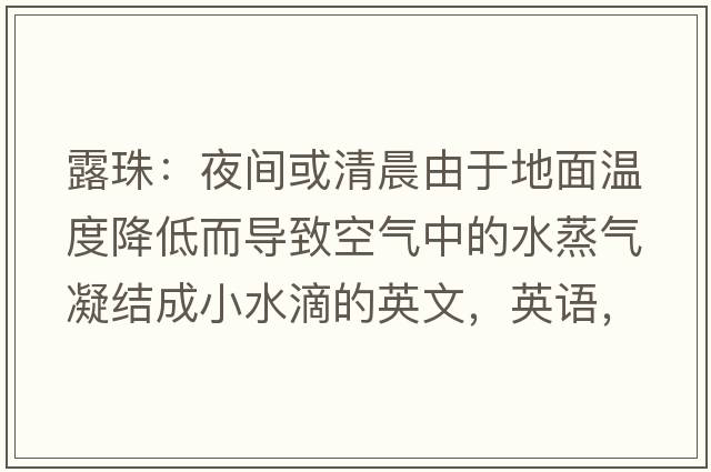 露珠：夜間或清晨由于地面溫度降低而導(dǎo)致空氣中的水蒸氣凝結(jié)成小水滴的英文，英語(yǔ)，dewdrops是什么意思，dewdrops中文翻譯，dewdrops怎么讀、發(fā)音、用法及例句