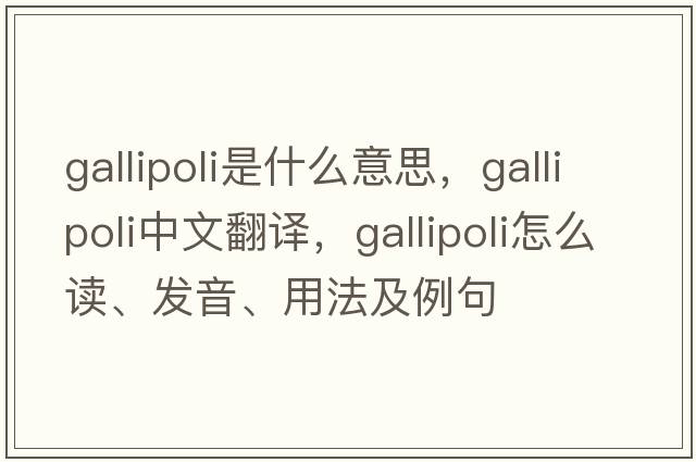 Gallipoli是什么意思，Gallipoli中文翻譯，Gallipoli怎么讀、發(fā)音、用法及例句