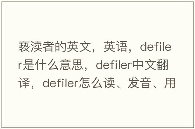 褻瀆者的英文，英語(yǔ)，defiler是什么意思，defiler中文翻譯，defiler怎么讀、發(fā)音、用法及例句