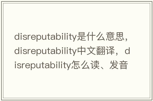 disreputability是什么意思，disreputability中文翻譯，disreputability怎么讀、發(fā)音、用法及例句
