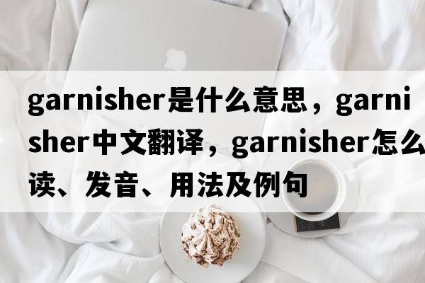 garnisher是什么意思，garnisher中文翻譯，garnisher怎么讀、發(fā)音、用法及例句