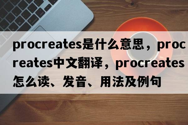 procreates是什么意思，procreates中文翻譯，procreates怎么讀、發(fā)音、用法及例句