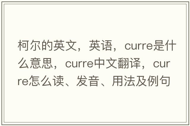 柯爾的英文，英語(yǔ)，Curre是什么意思，Curre中文翻譯，Curre怎么讀、發(fā)音、用法及例句