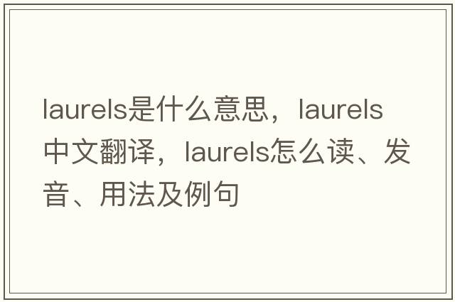 laurels是什么意思，laurels中文翻譯，laurels怎么讀、發(fā)音、用法及例句