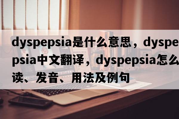 dyspepsia是什么意思，dyspepsia中文翻譯，dyspepsia怎么讀、發(fā)音、用法及例句