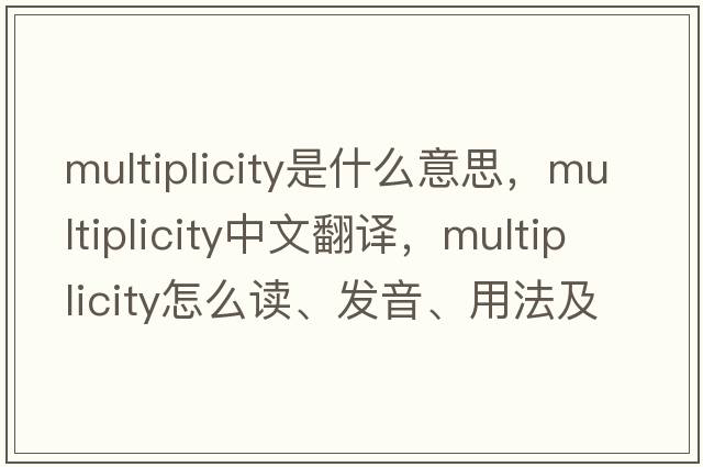 multiplicity是什么意思，multiplicity中文翻譯，multiplicity怎么讀、發(fā)音、用法及例句