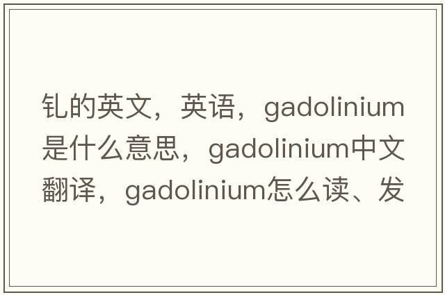 釓的英文，英語，gadolinium是什么意思，gadolinium中文翻譯，gadolinium怎么讀、發(fā)音、用法及例句