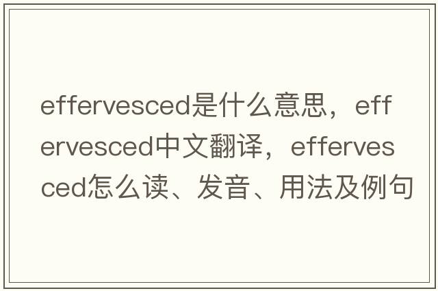 effervesced是什么意思，effervesced中文翻譯，effervesced怎么讀、發(fā)音、用法及例句