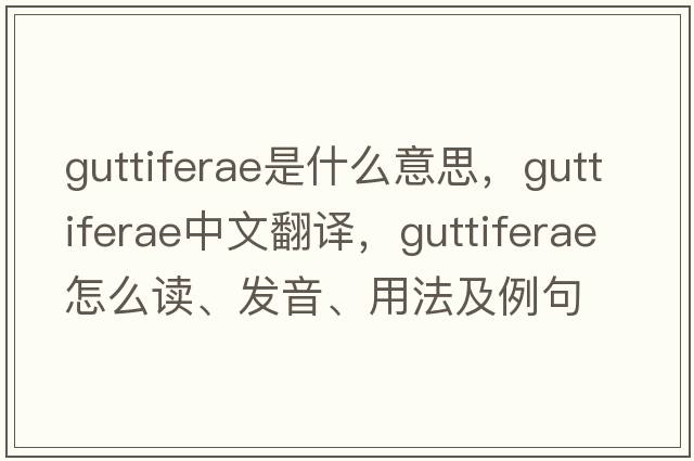 Guttiferae是什么意思，Guttiferae中文翻譯，Guttiferae怎么讀、發(fā)音、用法及例句