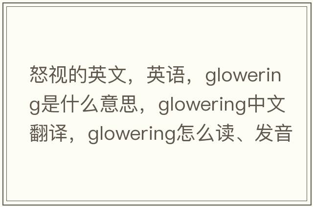 怒視的英文，英語，glowering是什么意思，glowering中文翻譯，glowering怎么讀、發(fā)音、用法及例句