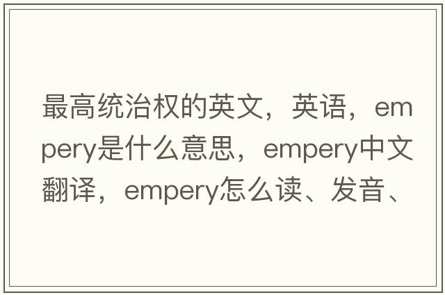 最高統(tǒng)治權(quán)的英文，英語，empery是什么意思，empery中文翻譯，empery怎么讀、發(fā)音、用法及例句