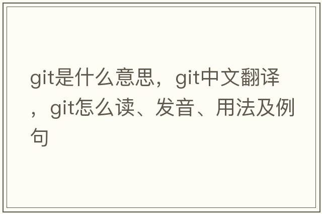 git是什么意思，git中文翻譯，git怎么讀、發(fā)音、用法及例句