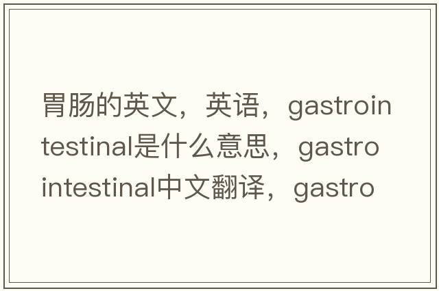 胃腸的英文，英語，gastrointestinal是什么意思，gastrointestinal中文翻譯，gastrointestinal怎么讀、發(fā)音、用法及例句