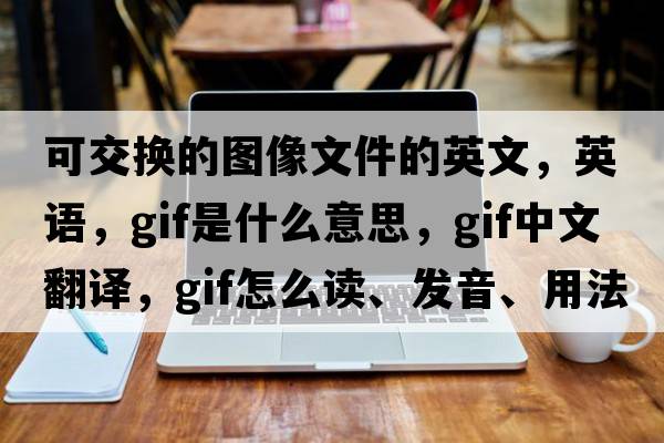 可交換的圖像文件的英文，英語，Gif是什么意思，Gif中文翻譯，Gif怎么讀、發(fā)音、用法及例句