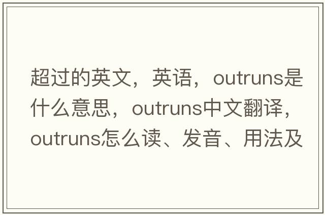 超過的英文，英語，outruns是什么意思，outruns中文翻譯，outruns怎么讀、發(fā)音、用法及例句