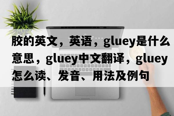 膠的英文，英語，gluey是什么意思，gluey中文翻譯，gluey怎么讀、發(fā)音、用法及例句