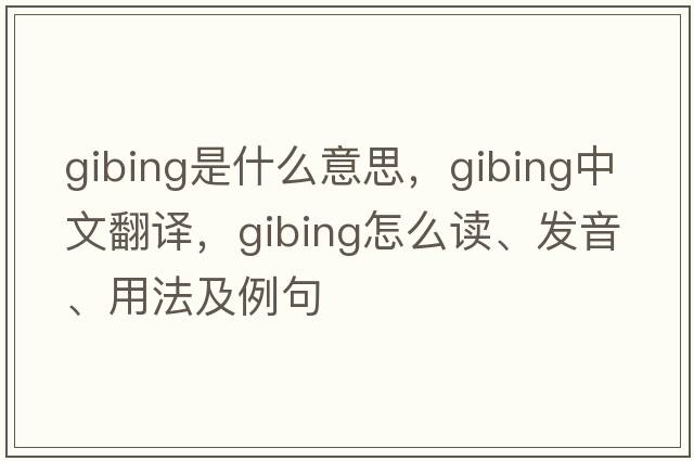 gibing是什么意思，gibing中文翻譯，gibing怎么讀、發(fā)音、用法及例句