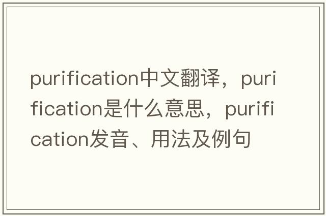 purification中文翻譯，purification是什么意思，purification發(fā)音、用法及例句