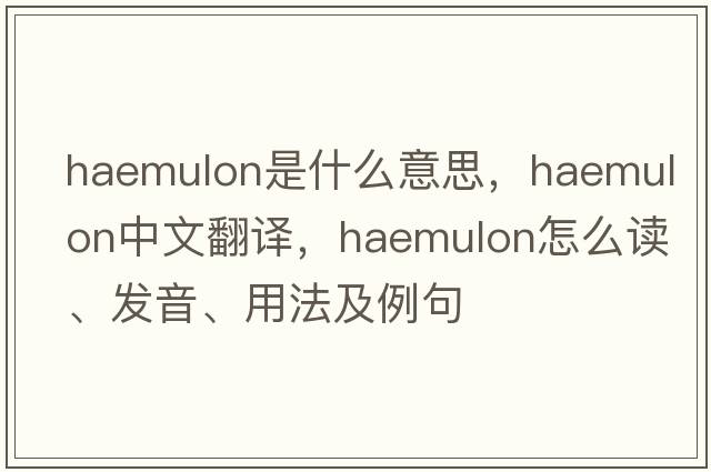 Haemulon是什么意思，Haemulon中文翻譯，Haemulon怎么讀、發(fā)音、用法及例句