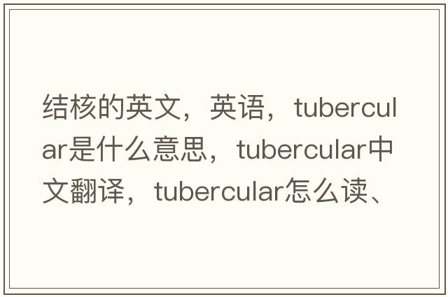 結(jié)核的英文，英語(yǔ)，tubercular是什么意思，tubercular中文翻譯，tubercular怎么讀、發(fā)音、用法及例句