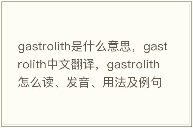 gastrolith是什么意思，gastrolith中文翻譯，gastrolith怎么讀、發(fā)音、用法及例句