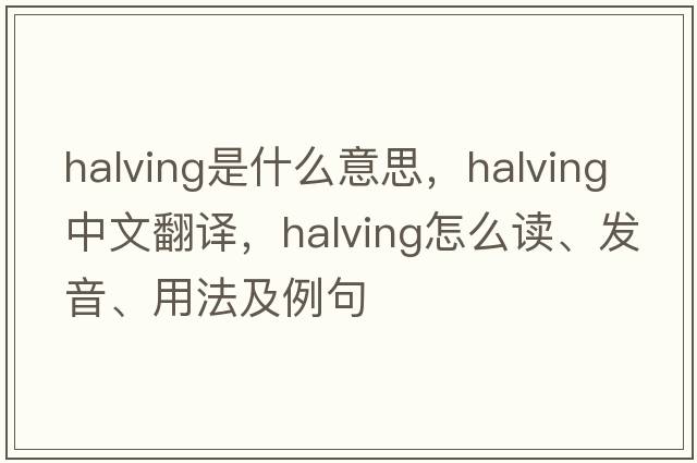 halving是什么意思，halving中文翻譯，halving怎么讀、發(fā)音、用法及例句
