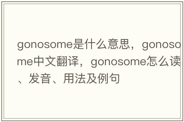 gonosome是什么意思，gonosome中文翻譯，gonosome怎么讀、發(fā)音、用法及例句