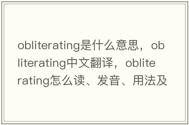 obliterating是什么意思，obliterating中文翻譯，obliterating怎么讀、發(fā)音、用法及例句
