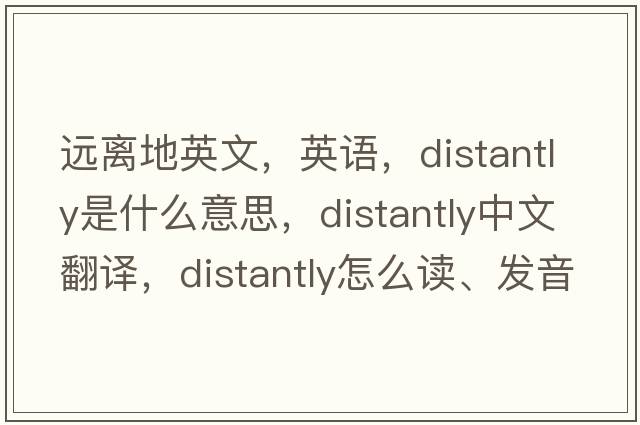 遠離地英文，英語，distantly是什么意思，distantly中文翻譯，distantly怎么讀、發(fā)音、用法及例句