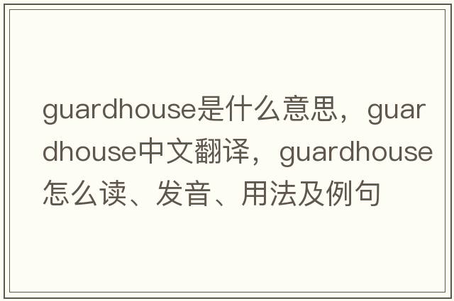guardhouse是什么意思，guardhouse中文翻譯，guardhouse怎么讀、發(fā)音、用法及例句