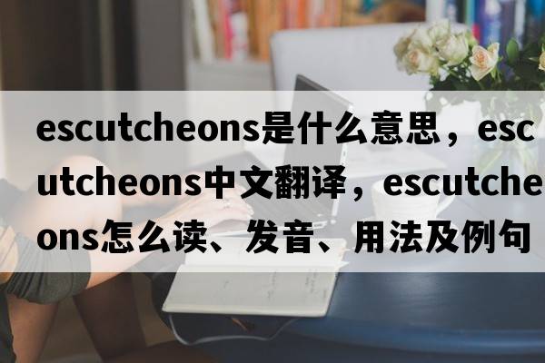 escutcheons是什么意思，escutcheons中文翻譯，escutcheons怎么讀、發(fā)音、用法及例句