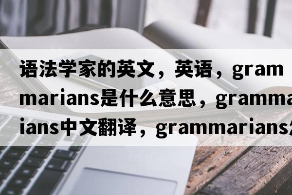 語法學(xué)家的英文，英語，grammarians是什么意思，grammarians中文翻譯，grammarians怎么讀、發(fā)音、用法及例句
